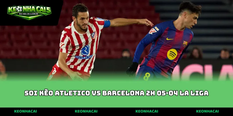 soi kèo Atletico vs Barcelona 2h 05-04 La Liga