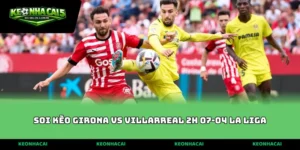 soi kèo Girona vs Villarreal 2h 07-04 La Liga