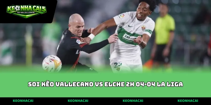soi kèo Vallecano vs Elche 2h 04-04 La Liga