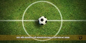 soi kèo Bosnia và Herzegovina vs Qatar WC 2026