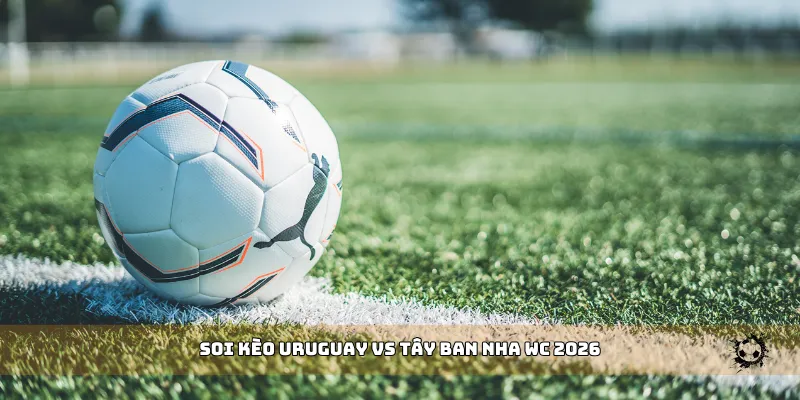 soi kèo Uruguay vs Tây Ban Nha WC 2026